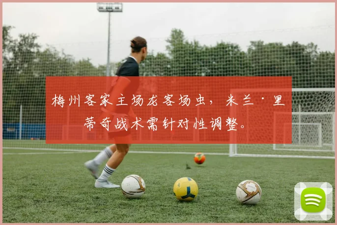 梅州客家主场龙客场虫,米兰·里斯蒂奇战术需针对性调整。