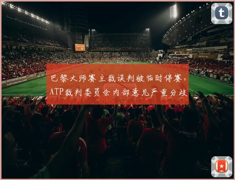 巴黎大师赛主裁误判被临时停赛，ATP裁判委员会内部意见严重分歧