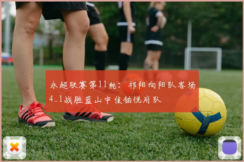永超联赛第11轮：祁阳向阳队客场4_1战胜蓝山中佳铂悦府队